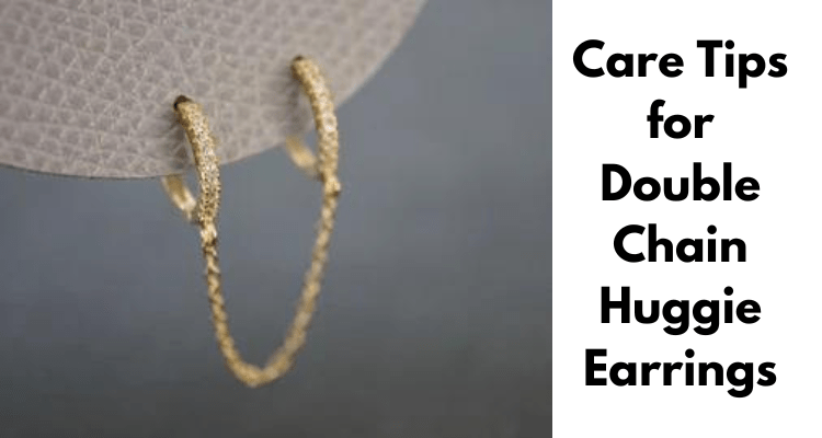 Care Tips for Double Chain Huggie  Earrings