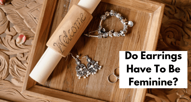 Do Earrings Have To Be Feminine?