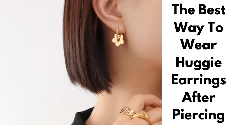 The Best Way To Wear Huggie Earrings After Piercing