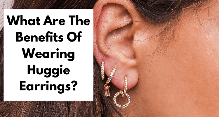 What Are The Benefits Of Wearing Huggie Earrings?