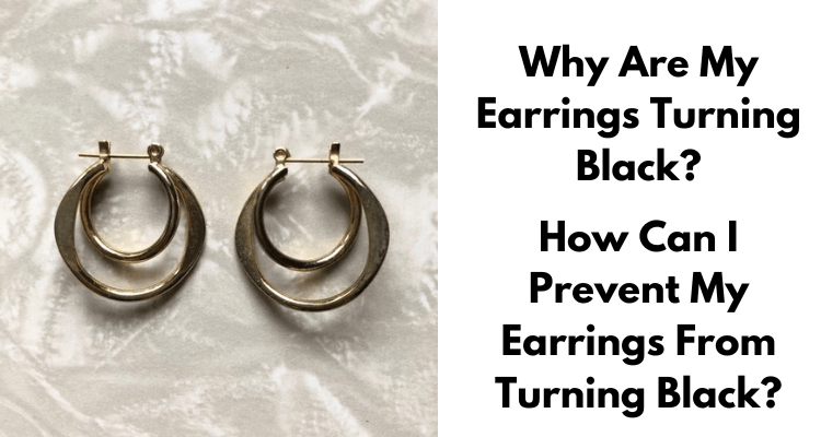 Why Are My Earrings Turning Black? How Can I Prevent My Earrings From Turning Black?